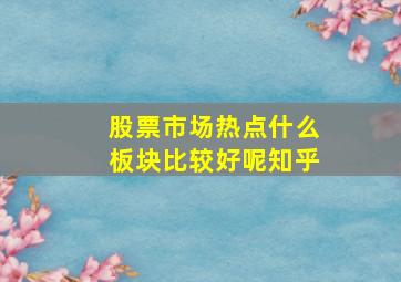 股票市场热点什么板块比较好呢知乎