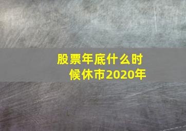 股票年底什么时候休市2020年