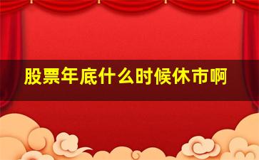 股票年底什么时候休市啊