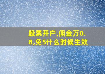 股票开户,佣金万0.8,免5什么时候生效