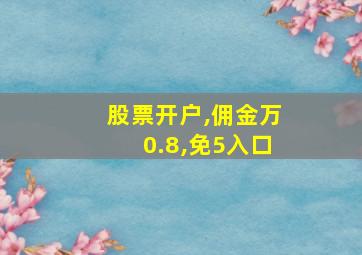 股票开户,佣金万0.8,免5入口