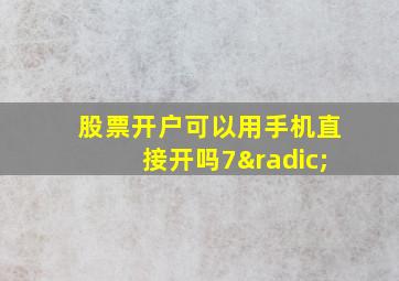 股票开户可以用手机直接开吗7√