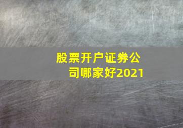 股票开户证券公司哪家好2021