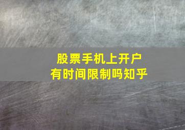 股票手机上开户有时间限制吗知乎