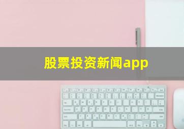 股票投资新闻app