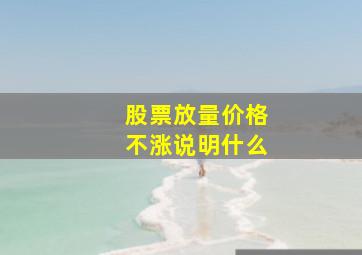 股票放量价格不涨说明什么