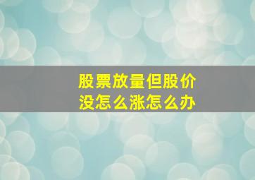 股票放量但股价没怎么涨怎么办