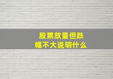 股票放量但跌幅不大说明什么