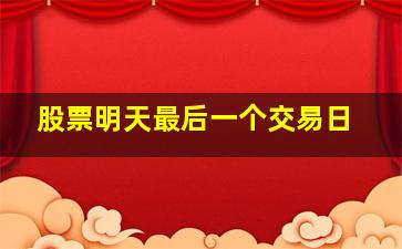 股票明天最后一个交易日