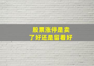 股票涨停是卖了好还是留着好