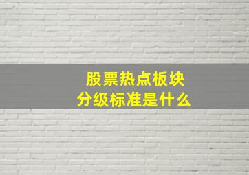 股票热点板块分级标准是什么