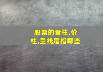 股票的量柱,价柱,量线是指哪些