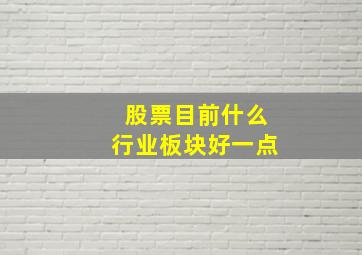 股票目前什么行业板块好一点