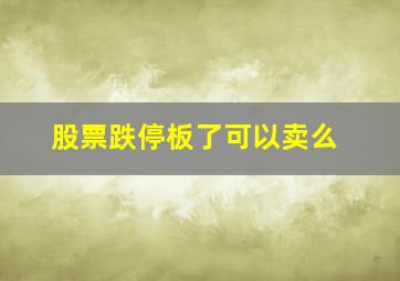 股票跌停板了可以卖么