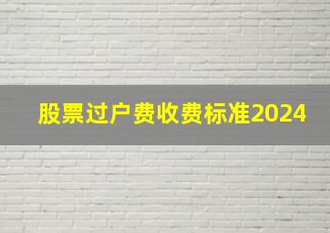 股票过户费收费标准2024