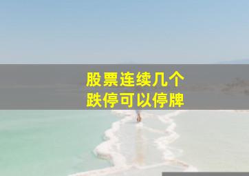 股票连续几个跌停可以停牌