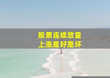 股票连续放量上涨是好是坏