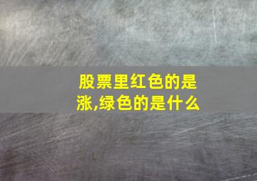 股票里红色的是涨,绿色的是什么