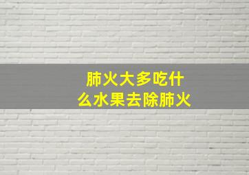 肺火大多吃什么水果去除肺火