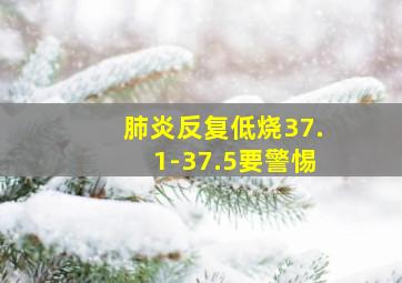 肺炎反复低烧37.1-37.5要警惕