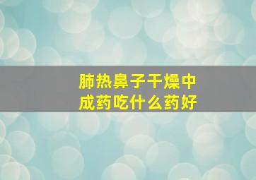 肺热鼻子干燥中成药吃什么药好