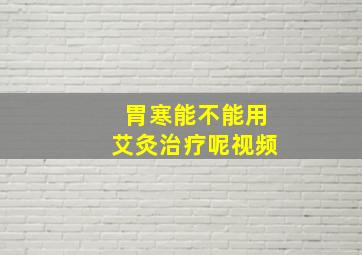 胃寒能不能用艾灸治疗呢视频