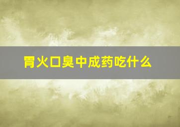 胃火口臭中成药吃什么