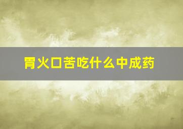 胃火口苦吃什么中成药