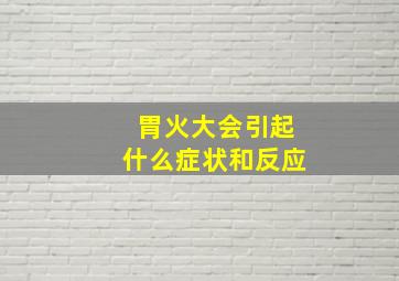 胃火大会引起什么症状和反应