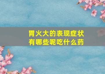 胃火大的表现症状有哪些呢吃什么药