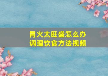 胃火太旺盛怎么办调理饮食方法视频