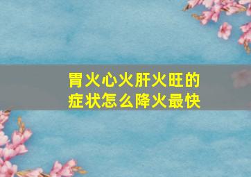 胃火心火肝火旺的症状怎么降火最快