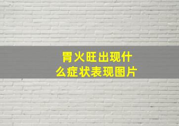 胃火旺出现什么症状表现图片