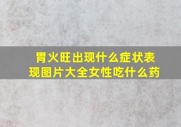 胃火旺出现什么症状表现图片大全女性吃什么药