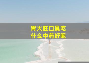 胃火旺口臭吃什么中药好呢