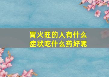 胃火旺的人有什么症状吃什么药好呢