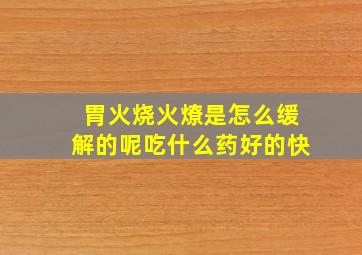 胃火烧火燎是怎么缓解的呢吃什么药好的快