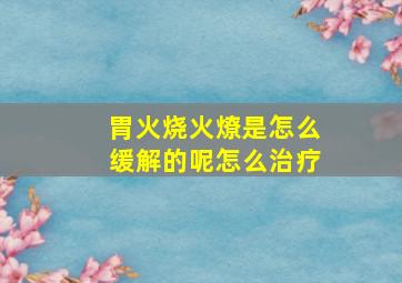 胃火烧火燎是怎么缓解的呢怎么治疗