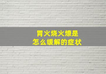 胃火烧火燎是怎么缓解的症状