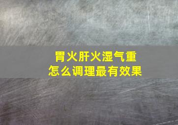 胃火肝火湿气重怎么调理最有效果