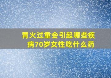 胃火过重会引起哪些疾病70岁女性吃什么药