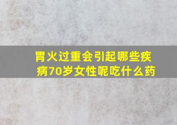 胃火过重会引起哪些疾病70岁女性呢吃什么药