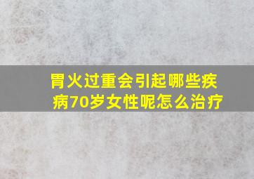 胃火过重会引起哪些疾病70岁女性呢怎么治疗