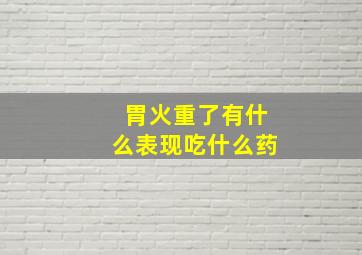 胃火重了有什么表现吃什么药