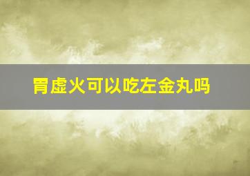 胃虚火可以吃左金丸吗