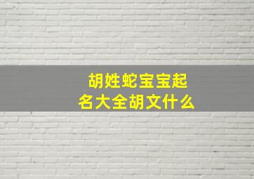 胡姓蛇宝宝起名大全胡文什么