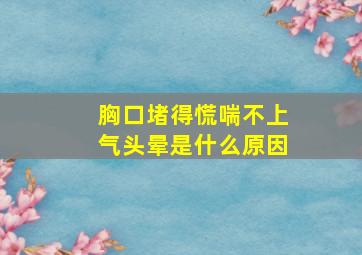 胸口堵得慌喘不上气头晕是什么原因