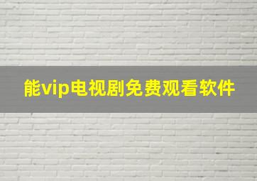 能vip电视剧免费观看软件