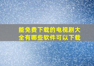 能免费下载的电视剧大全有哪些软件可以下载