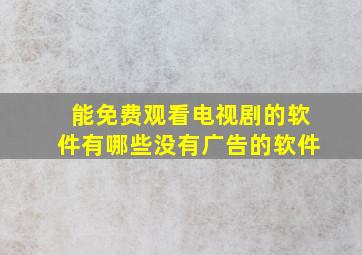 能免费观看电视剧的软件有哪些没有广告的软件